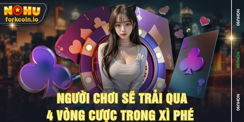 Người chơi sẽ trải qua 4 vòng cược trong xì phé Người chơi sẽ trải qua 4 vòng cược trong xì phé